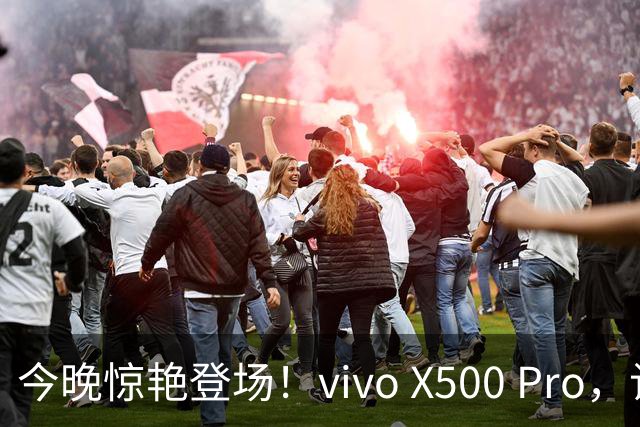 今晚惊艳登场！vivo X500 Pro，让你欲罢不能的科技神器
